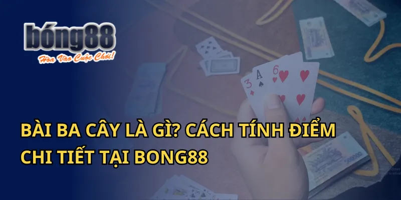 Bài Ba Cây Là Gì? Cách Tính Điểm Chi Tiết Tại Bong88