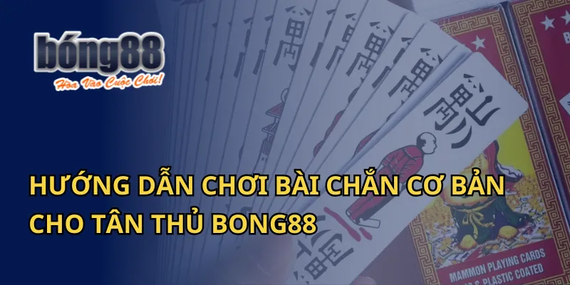 Hướng Dẫn Chơi Bài Chắn Cơ Bản Cho Tân Thủ Bong88