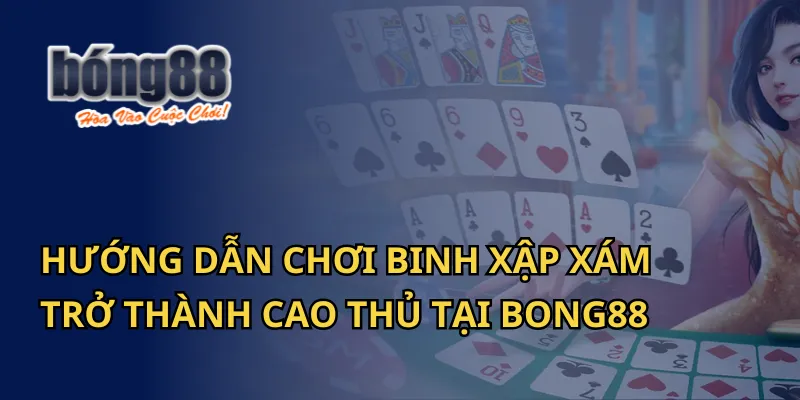 Hướng Dẫn Chơi Binh Xập Xám Trở Thành Cao Thủ Tại Bong88