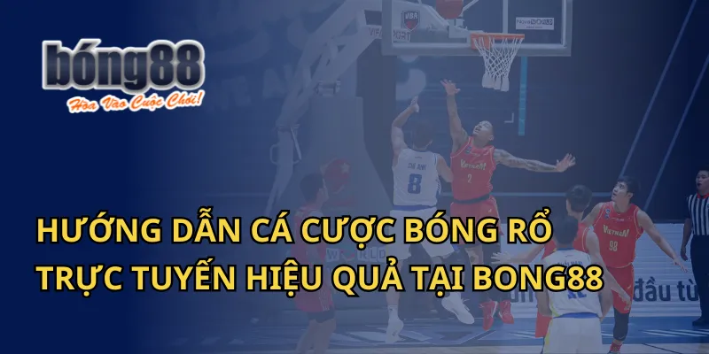 Hướng Dẫn Cá Cược Bóng Rổ Trực Tuyến Hiệu Quả Tại Bong88