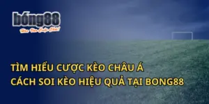 Tìm Hiểu Cược Kèo Châu Á: Cách Soi Kèo Hiệu Quả Tại Bong88