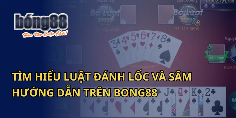 Tìm Hiểu Luật Đánh Lốc Và Sâm: Hướng Dẫn Trên Bong88