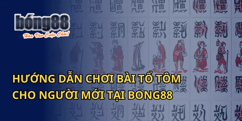 Hướng Dẫn Chơi Bài Tổ Tôm Cho Người Mới Tại Bong88