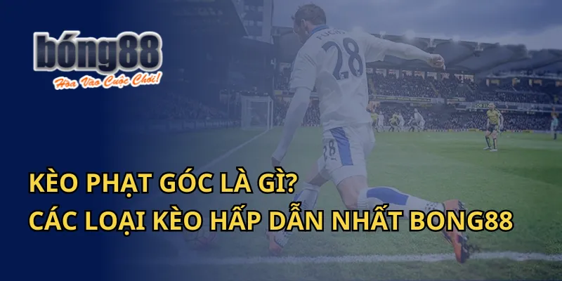 Kèo Phạt Góc Là Gì? Các Loại Kèo Hấp Dẫn Nhất Bong88