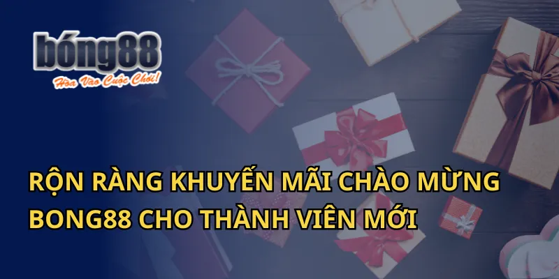 Rộn Ràng Khuyến Mãi Chào Mừng Bong88 Cho Thành Viên Mới