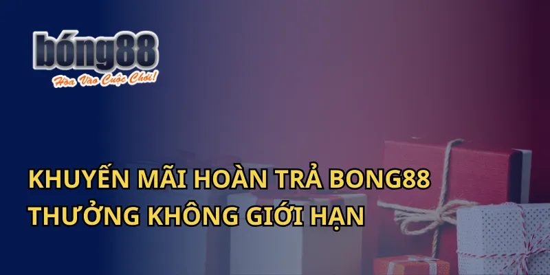 Khuyến Mãi Hoàn Trả Bong88 - Thưởng Không Giới Hạn