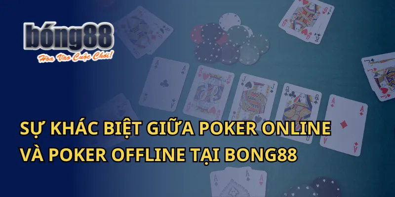 Sự Khác Biệt Giữa Poker Online Và Poker Offline Tại Bong88