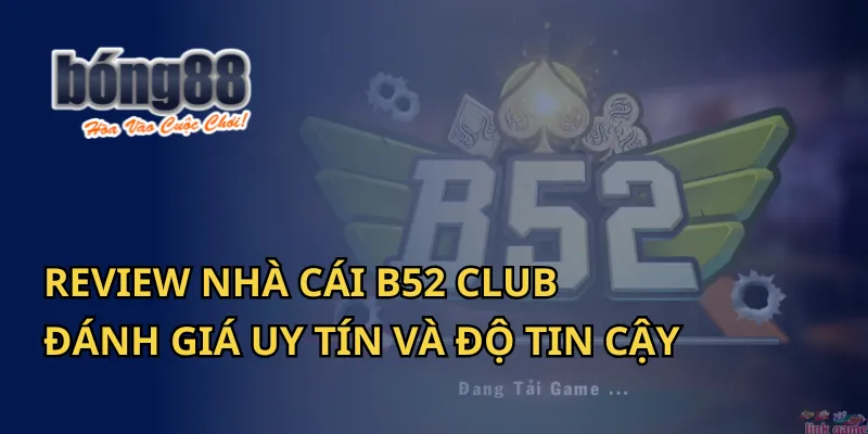 Review nhà cái B52 Club: Đánh giá uy tín và độ tin cậy