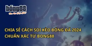 Chia Sẻ Cách Soi Kèo Bóng Đá 2024 Chuẩn Xác Từ Bong88