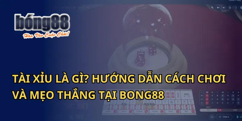 Tài Xỉu Là Gì? Hướng Dẫn Cách Chơi Và Mẹo Thắng Tại Bong88