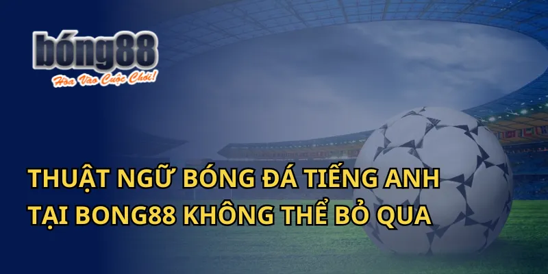 Thuật Ngữ Bóng Đá Tiếng Anh Tại Bong88 Không Thể Bỏ Qua