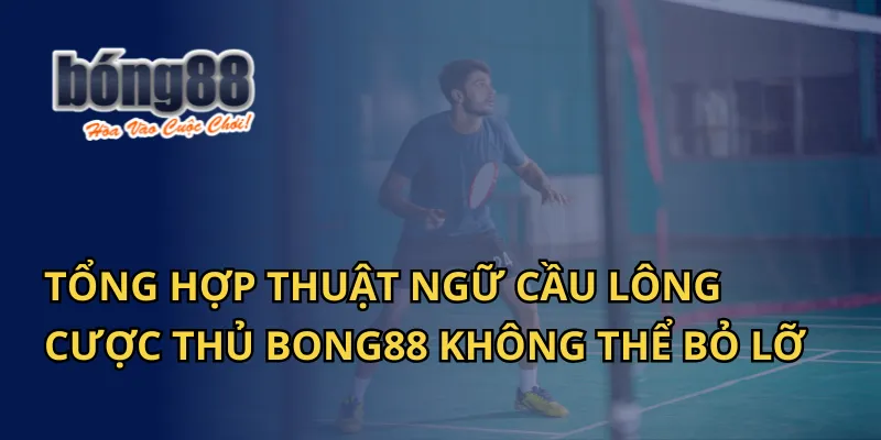 Tổng Hợp Thuật Ngữ Cầu Lông Cược Thủ Bong88 Không Thể Bỏ Lỡ